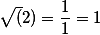  \sqrt(2)=\frac{1}{1}=1